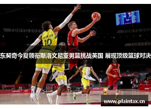 东契奇今夏领衔斯洛文尼亚男篮挑战英国 展现顶级篮球对决